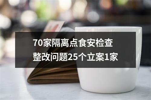70家隔离点食安检查 整改问题25个立案1家