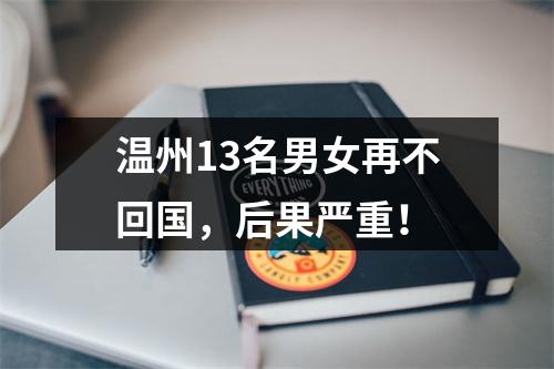 温州13名男女再不回国，后果严重！