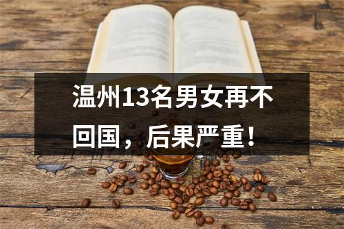 温州13名男女再不回国，后果严重！