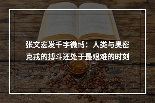 张文宏发千字微博：人类与奥密克戎的搏斗还处于最艰难的时刻