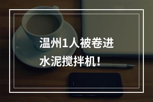 温州1人被卷进水泥搅拌机！