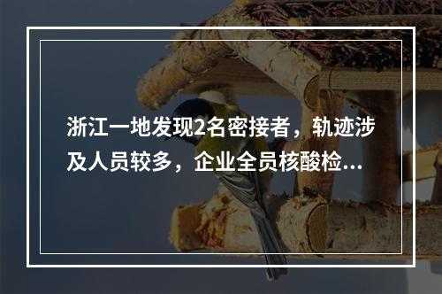 浙江一地发现2名密接者，轨迹涉及人员较多，企业全员核酸检测