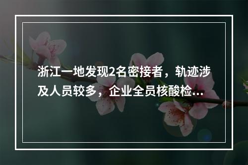 浙江一地发现2名密接者，轨迹涉及人员较多，企业全员核酸检测