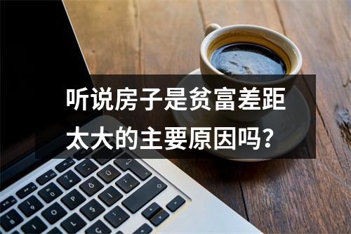 听说房子是贫富差距太大的主要原因吗？