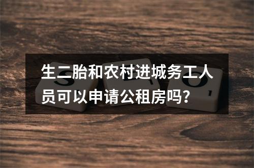 生二胎和农村进城务工人员可以申请公租房吗？