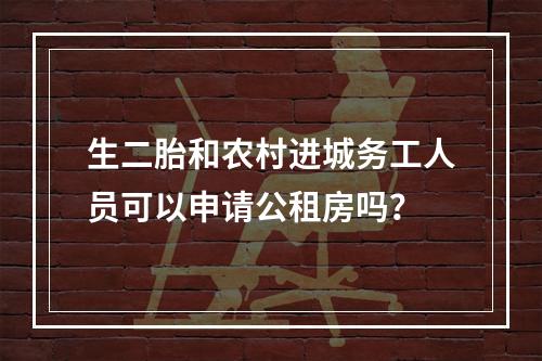 生二胎和农村进城务工人员可以申请公租房吗？