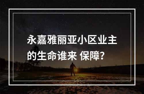 永嘉雅丽亚小区业主的生命谁来 保障？