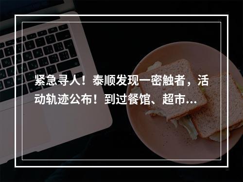 紧急寻人！泰顺发现一密触者，活动轨迹公布！到过餐馆、超市、小吃店、银行…