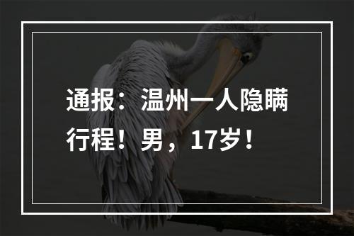 通报：温州一人隐瞒行程！男，17岁！