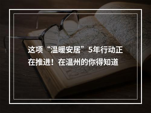 这项“温暖安居”5年行动正在推进！在温州的你得知道