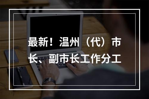 最新！温州（代）市长、副市长工作分工
