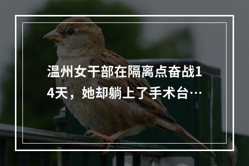 温州女干部在隔离点奋战14天，她却躺上了手术台…
