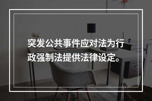 突发公共事件应对法为行政强制法提供法律设定。