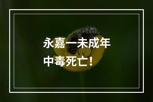 永嘉一未成年中毒死亡！