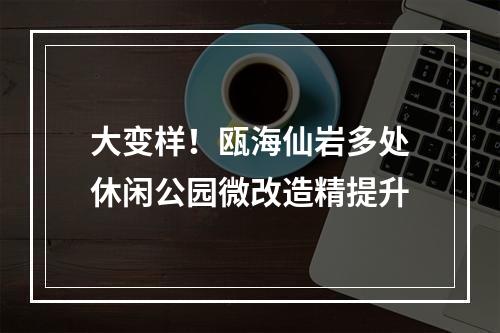大变样！瓯海仙岩多处休闲公园微改造精提升