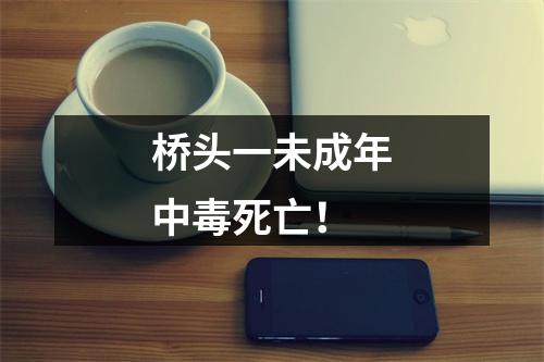 桥头一未成年中毒死亡！