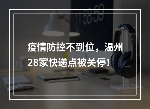 疫情防控不到位，温州28家快递点被关停！