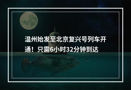 温州始发至北京复兴号列车开通！只需6小时32分钟到达