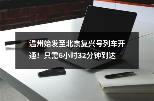 温州始发至北京复兴号列车开通！只需6小时32分钟到达