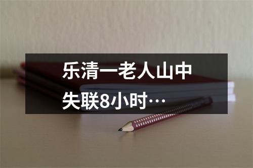 乐清一老人山中失联8小时…