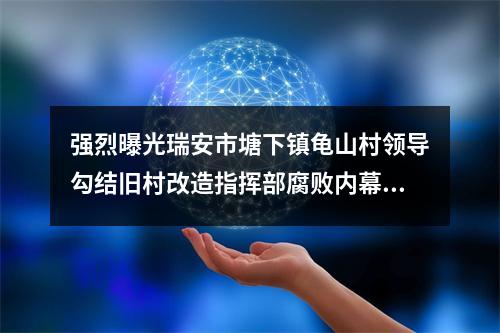 强烈曝光瑞安市塘下镇龟山村领导勾结旧村改造指挥部腐败内幕(续图)