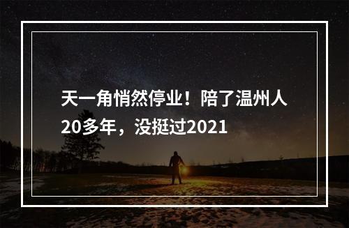 天一角悄然停业！陪了温州人20多年，没挺过2021