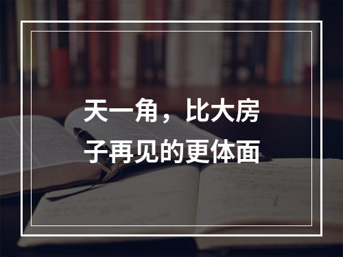 天一角，比大房子再见的更体面