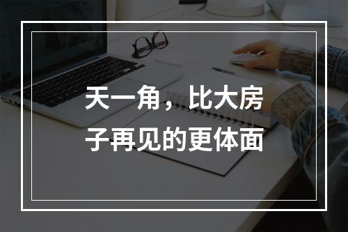天一角，比大房子再见的更体面