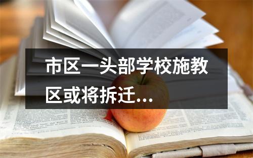 市区一头部学校施教区或将拆迁...