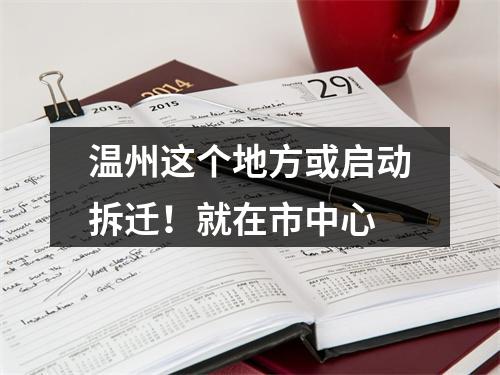 温州这个地方或启动拆迁！就在市中心