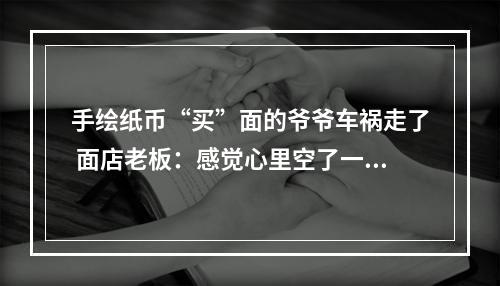 手绘纸币“买”面的爷爷车祸走了 面店老板：感觉心里空了一块