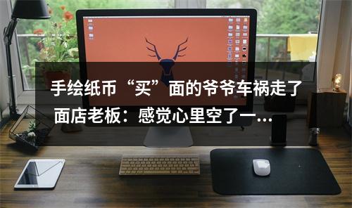 手绘纸币“买”面的爷爷车祸走了 面店老板：感觉心里空了一块