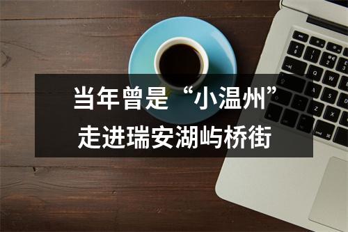 当年曾是“小温州” 走进瑞安湖屿桥街