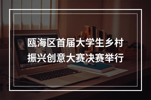 瓯海区首届大学生乡村振兴创意大赛决赛举行