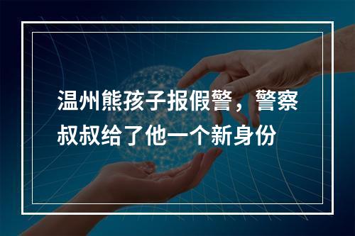 温州熊孩子报假警，警察叔叔给了他一个新身份