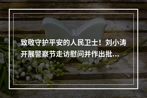 致敬守护平安的人民卫士！刘小涛开展警察节走访慰问并作出批示