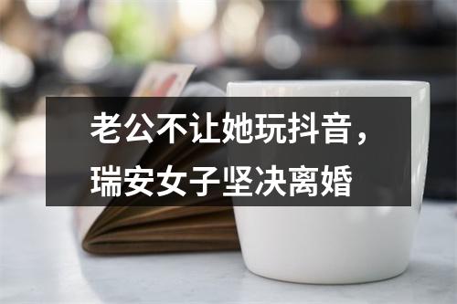 老公不让她玩抖音，瑞安女子坚决离婚