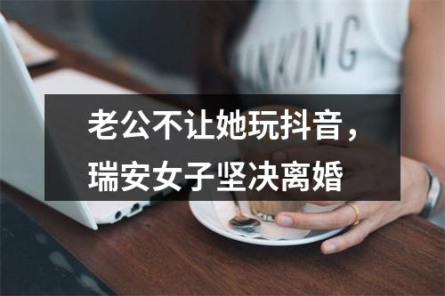 老公不让她玩抖音，瑞安女子坚决离婚