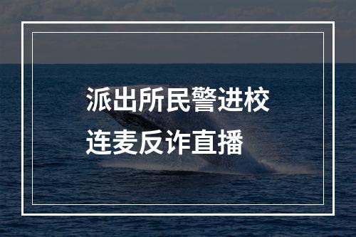 派出所民警进校连麦反诈直播
