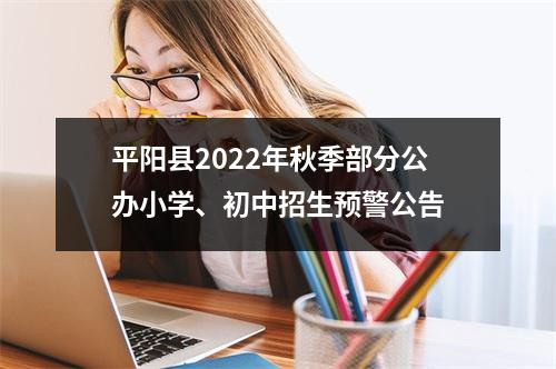 平阳县2022年秋季部分公办小学、初中招生预警公告