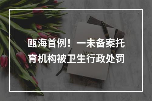 瓯海首例！一未备案托育机构被卫生行政处罚