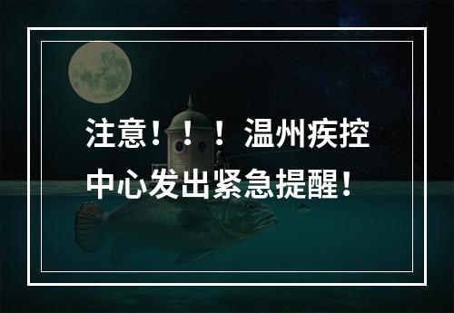 注意！！！温州疾控中心发出紧急提醒！