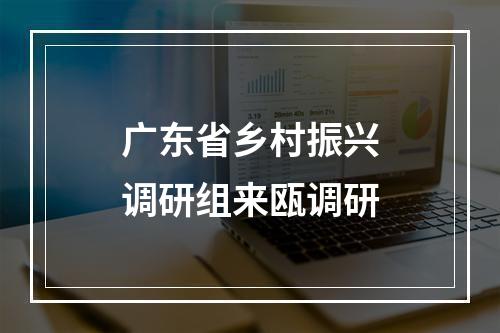 广东省乡村振兴调研组来瓯调研