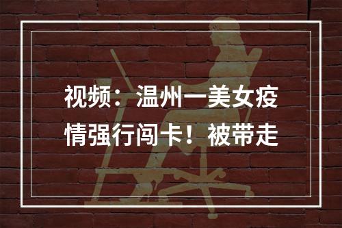 视频：温州一美女疫情强行闯卡！被带走