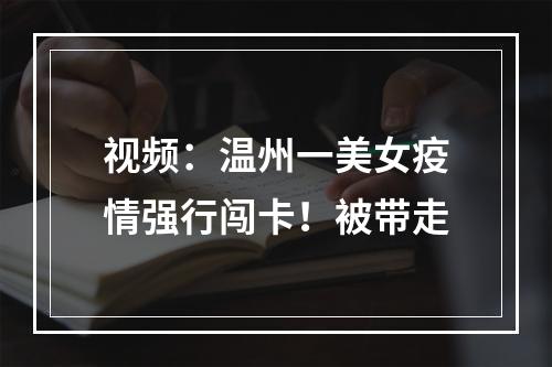 视频：温州一美女疫情强行闯卡！被带走