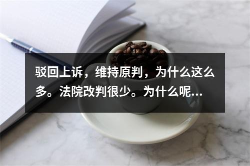 驳回上诉，维持原判，为什么这么多。法院改判很少。为什么呢？