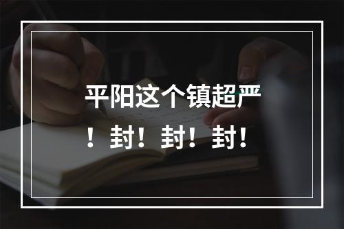 平阳这个镇超严！封！封！封！