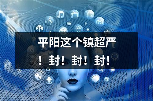 平阳这个镇超严！封！封！封！