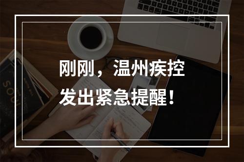 刚刚，温州疾控发出紧急提醒！