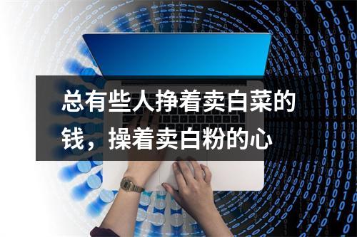 总有些人挣着卖白菜的钱，操着卖白粉的心